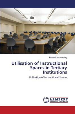 Utilisation of Instructional Spaces in Tertiary Institutions (Paperback)