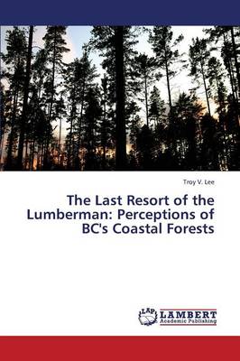 The Last Resort of the Lumberman: Perceptions of BC's Coastal Forests (Paperback)