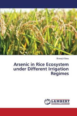 Arsenic in Rice Ecosystem Under Different Irrigation Regimes (Paperback)