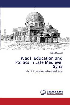 Waqf, Education and Politics in Late Medieval Syria (Paperback)