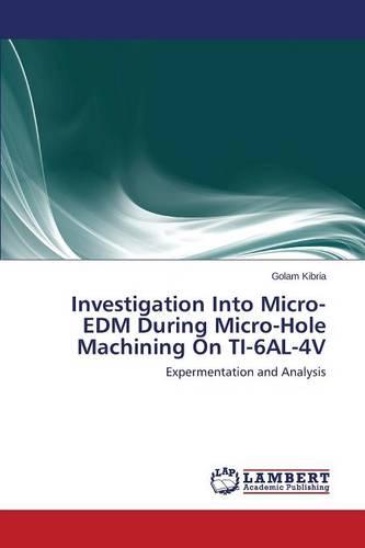 Investigation Into Micro-Edm During Micro-Hole Machining on Ti-6al-4v (Paperback)