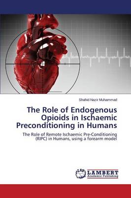 The Role of Endogenous Opioids in Ischaemic Preconditioning in Humans (Paperback)