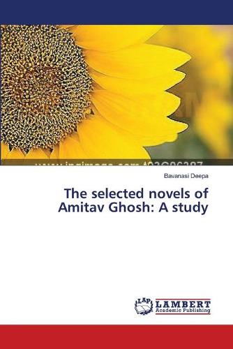 The Selected Novels of Amitav Ghosh: A Study (Paperback)