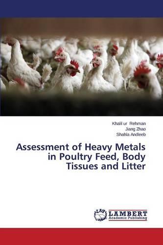 Assessment of Heavy Metals in Poultry Feed, Body Tissues and Litter (Paperback)