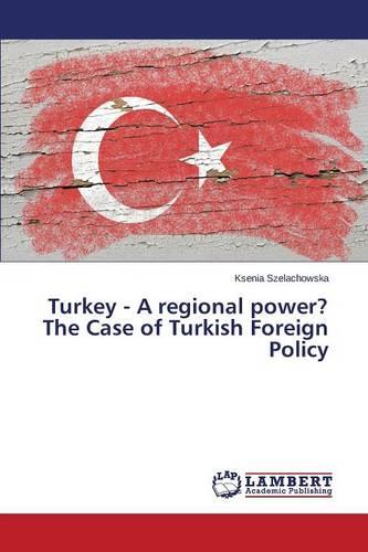 Turkey - A Regional Power? the Case of Turkish Foreign Policy (Paperback)