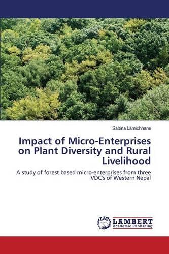 Impact of Micro-Enterprises on Plant Diversity and Rural Livelihood (Paperback)