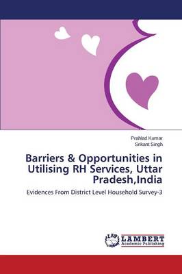 Barriers & Opportunities in Utilising Rh Services, Uttar Pradesh, India (Paperback)