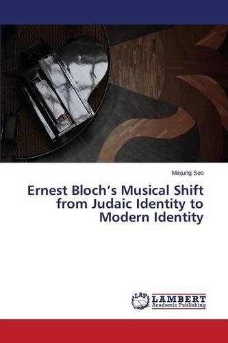 Ernest Bloch's Musical Shift from Judaic Identity to Modern Identity (Paperback)