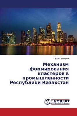 Mekhanizm Formirovaniya Klasterov V Promyshlennosti Respubliki Kazakhstan (Paperback)