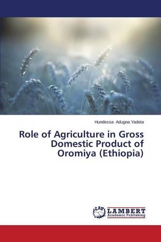 Role of Agriculture in Gross Domestic Product of Oromiya (Ethiopia) (Paperback)
