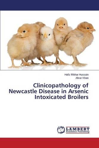 Clinicopathology of Newcastle Disease in Arsenic Intoxicated Broilers (Paperback)
