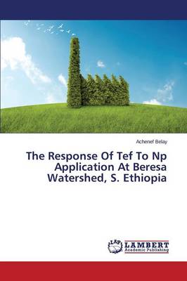 The Response of Tef to NP Application at Beresa Watershed, S. Ethiopia (Paperback)