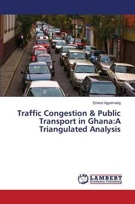 Traffic Congestion & Public Transport in Ghana: A Triangulated Analysis (Paperback)