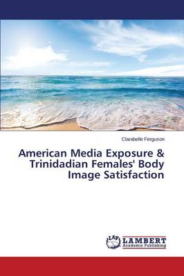 American Media Exposure & Trinidadian Females' Body Image Satisfaction (Paperback)