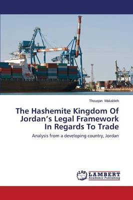 The Hashemite Kingdom of Jordan's Legal Framework in Regards to Trade (Paperback)