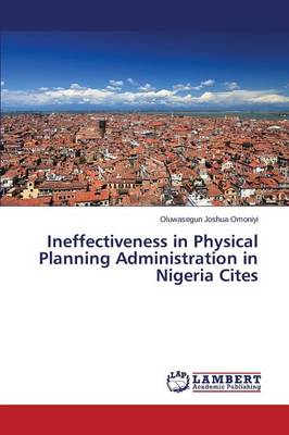 Ineffectiveness in Physical Planning Administration in Nigeria Cites (Paperback)