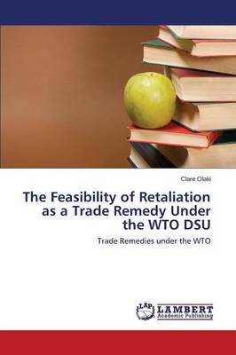 The Feasibility of Retaliation as a Trade Remedy Under the Wto Dsu (Paperback)
