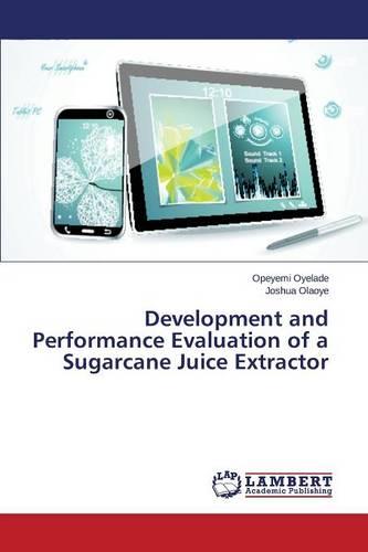 Development and Performance Evaluation of a Sugarcane Juice Extractor (Paperback)