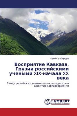 Vospriyatie Kavkaza, Gruzii Rossiyskimi Uchenymi XIX-Nachala XX Veka (Paperback)