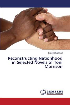 Reconstructing Nationhood in Selected Novels of Toni Morrison (Paperback)