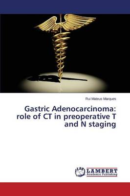 Gastric Adenocarcinoma: Role of CT in Preoperative T and N Staging (Paperback)