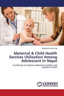 Maternal & Child Health Services Utilization Among Adolescent in Nepal (Paperback)