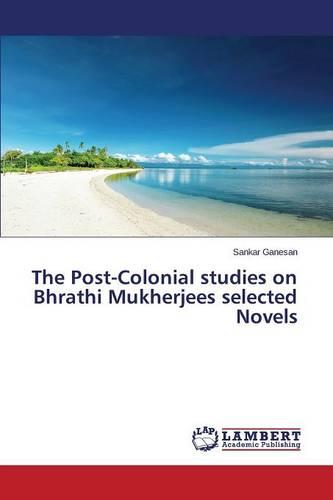 The Post-Colonial Studies on Bhrathi Mukherjees Selected Novels (Paperback)