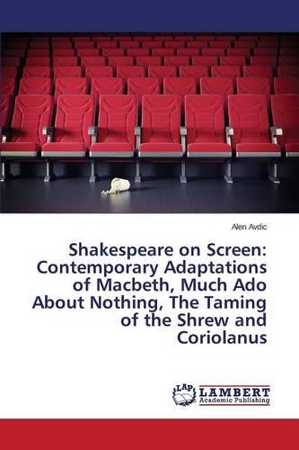 Shakespeare on Screen: Contemporary Adaptations of Macbeth, Much ADO about Nothing, the Taming of the Shrew and Coriolanus (Paperback)