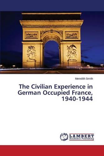 The Civilian Experience in German Occupied France, 1940-1944 (Paperback)