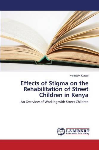 Effects of Stigma on the Rehabilitation of Street Children in Kenya (Paperback)