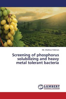 Screening of Phosphorus Solubilizing and Heavy Metal Tolerant Bacteria (Paperback)