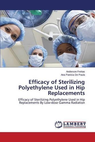 Efficacy of Sterilizing Polyethylene Used in Hip Replacements (Paperback)