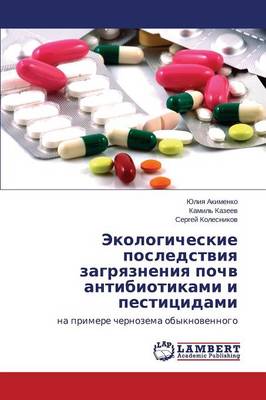 Ekologicheskie Posledstviya Zagryazneniya Pochv Antibiotikami I Pestitsidami (Paperback)