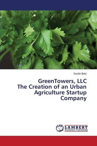 Greentowers, LLC the Creation of an Urban Agriculture Startup Company (Paperback)