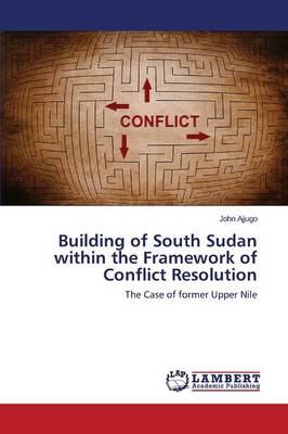 Building of South Sudan Within the Framework of Conflict Resolution (Paperback)