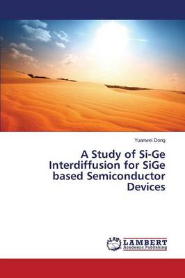 A Study of Si-GE Interdiffusion for Sige Based Semiconductor Devices (Paperback)