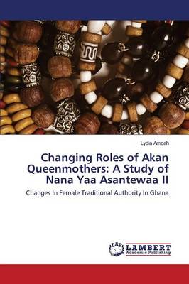 Changing Roles of Akan Queenmothers: A Study of Nana Yaa Asantewaa II (Paperback)