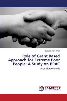 Role of Grant Based Approach for Extreme Poor People: A Study on Brac (Paperback)
