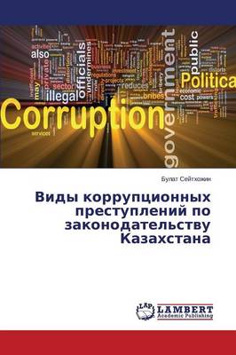 Vidy Korruptsionnykh Prestupleniy Po Zakonodatel'stvu Kazakhstana (Paperback)