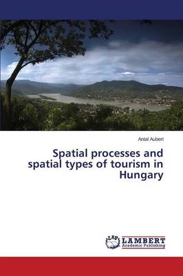 Spatial Processes and Spatial Types of Tourism in Hungary (Paperback)