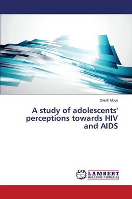 A Study of Adolescents' Perceptions Towards HIV and AIDS (Paperback)