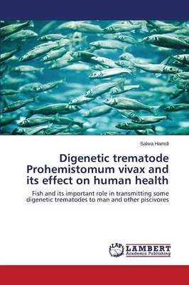Digenetic Trematode Prohemistomum Vivax and Its Effect on Human Health (Paperback)