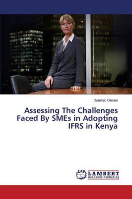 Assessing the Challenges Faced by Smes in Adopting Ifrs in Kenya (Paperback)