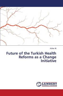 Future of the Turkish Health Reforms as a Change Initiative (Paperback)