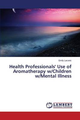 Health Professionals' Use of Aromatherapy W/Children W/Mental Illness (Paperback)