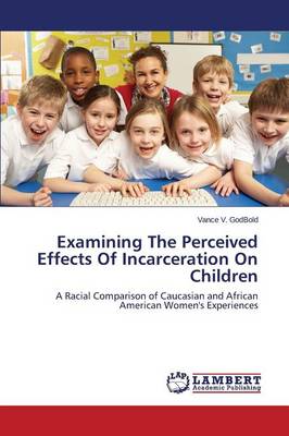 Examining the Perceived Effects of Incarceration on Children (Paperback)