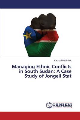 Managing Ethnic Conflicts in South Sudan: A Case Study of Jongeli Stat (Paperback)