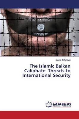 The Islamic Balkan Caliphate: Threats to International Security (Paperback)