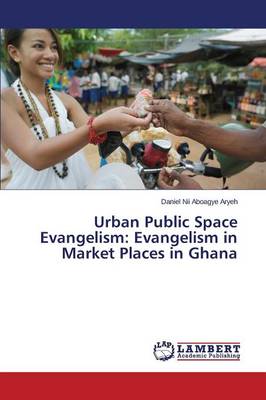 Urban Public Space Evangelism: Evangelism in Market Places in Ghana (Paperback)