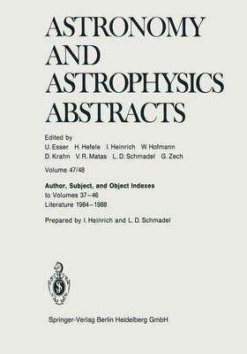Author, Subject, and Object Indexes to Volumes 37-46. Literature 1984-1988 - Astronomy and Astrophysics Abstracts 47/48 (Paperback)